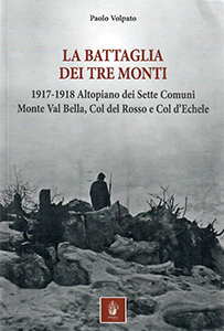 La battaglia dei tre monti. 1917-1918 Altopiano dei Sette Comuni, Monte Val Bella, Col del Rosso e Col d'Echele